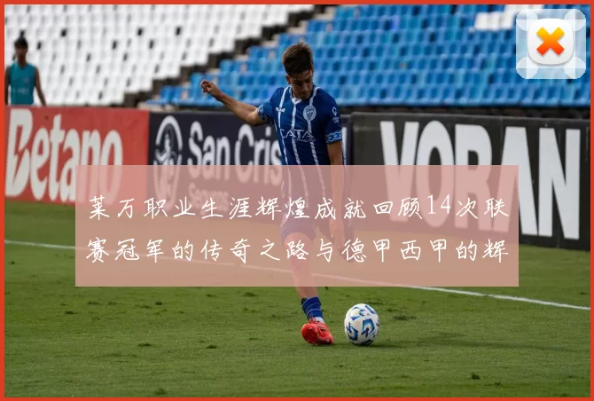 莱万职业生涯辉煌成就回顾14次联赛冠军的传奇之路与德甲西甲的辉煌历程