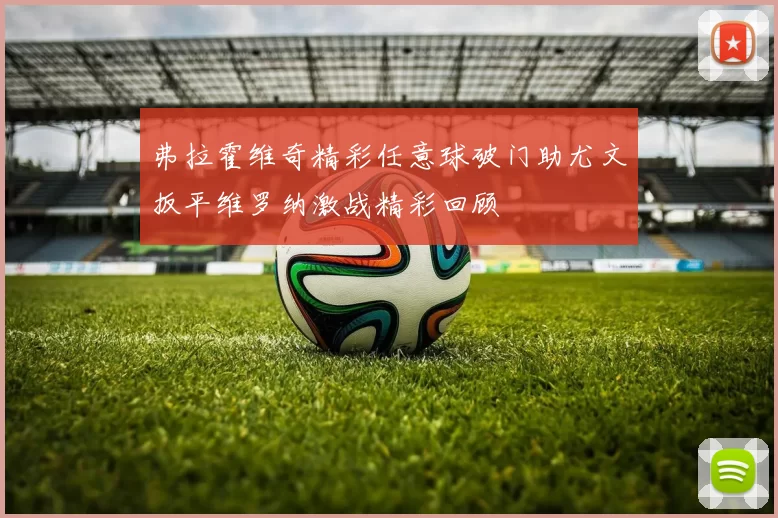 弗拉霍维奇精彩任意球破门助尤文扳平维罗纳激战精彩回顾