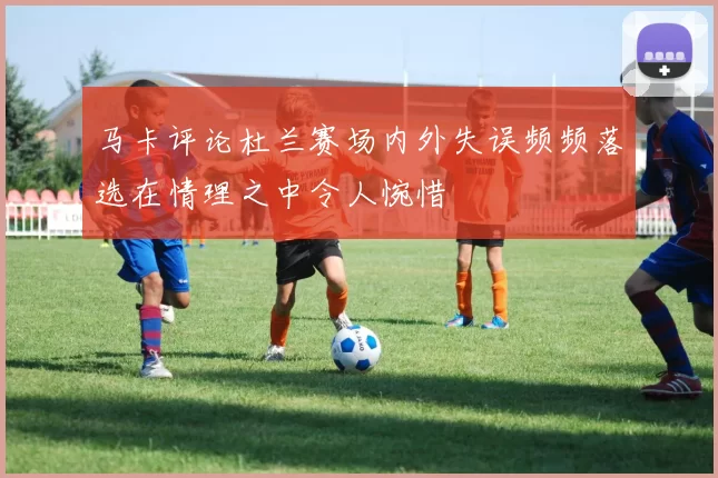 马卡评论杜兰赛场内外失误频频落选在情理之中令人惋惜