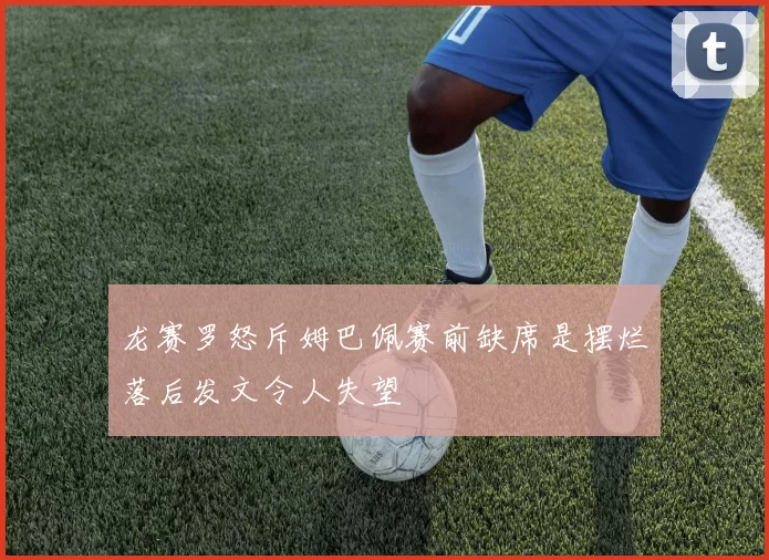 龙赛罗怒斥姆巴佩赛前缺席是摆烂落后发文令人失望
